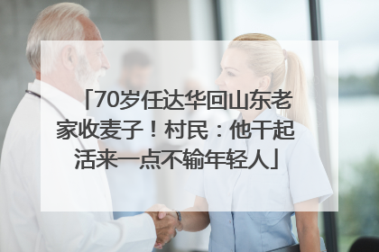 70岁任达华回山东老家收麦子！村民：他干起活来一点不输年轻人