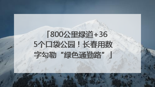 800公里绿道+365个口袋公园！长春用数字勾勒“绿色通勤路”