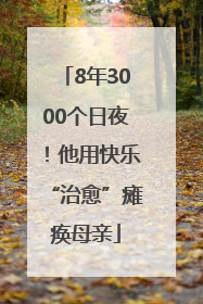 8年3000个日夜！他用快乐“治愈”瘫痪母亲