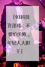 91科技许泽玮：不要怕失败，年轻人大胆干