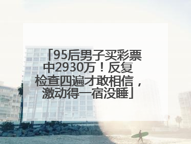 95后男子买彩票中2930万！反复检查四遍才敢相信，激动得一宿没睡