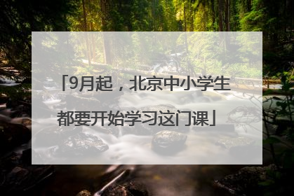 9月起，北京中小学生都要开始学习这门课
