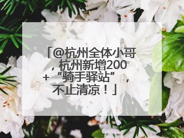 @杭州全体小哥，杭州新增200+“骑手驿站”，不止清凉！