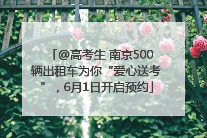 @高考生 南京500辆出租车为你“爱心送考”，6月1日开启预约