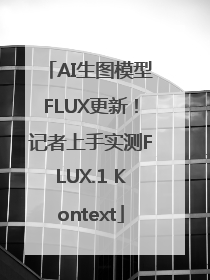AI生图模型FLUX更新！记者上手实测FLUX.1 Kontext