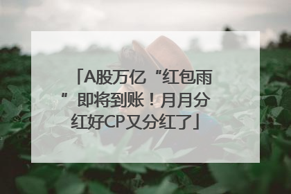 A股万亿“红包雨”即将到账！月月分红好CP又分红了