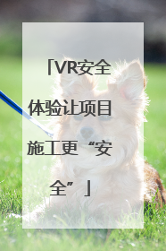 VR安全体验让项目施工更“安全”